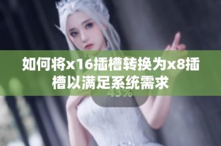 如何将x16插槽转换为x8插槽以满足系统需求