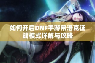 如何开启DNF手游希洛克征战模式详解与攻略