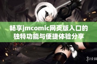 畅享jmcomic网页版入口的独特功能与便捷体验分享
