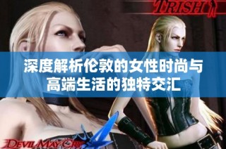 深度解析伦敦的女性时尚与高端生活的独特交汇