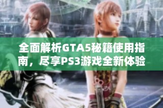 全面解析GTA5秘籍使用指南，尽享PS3游戏全新体验