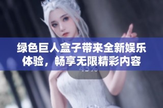 绿色巨人盒子带来全新娱乐体验，畅享无限精彩内容