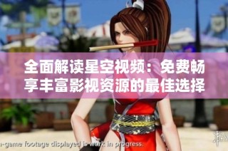 全面解读星空视频：免费畅享丰富影视资源的最佳选择
