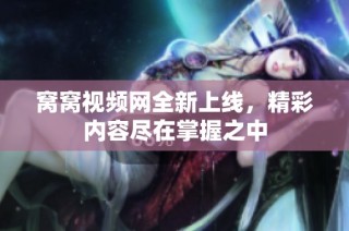 窝窝视频网全新上线，精彩内容尽在掌握之中