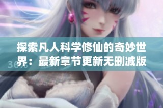 探索凡人科学修仙的奇妙世界：最新章节更新无删减版阅读指南