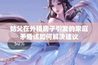 姑父在外租房子引发的家庭矛盾该如何解决建议