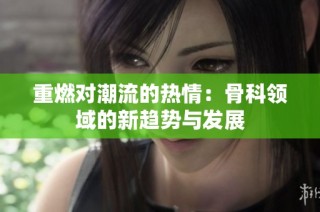 重燃对潮流的热情：骨科领域的新趋势与发展