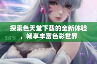 探索色天堂下载的全新体验，畅享丰富色彩世界