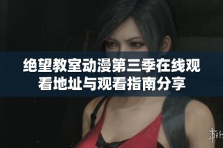 绝望教室动漫第三季在线观看地址与观看指南分享