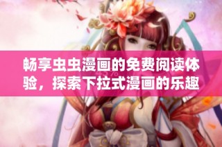 畅享虫虫漫画的免费阅读体验，探索下拉式漫画的乐趣