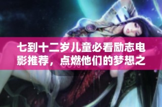 七到十二岁儿童必看励志电影推荐，点燃他们的梦想之旅