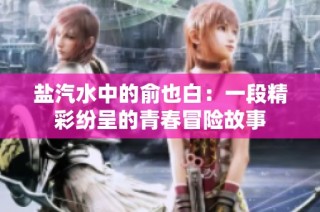 盐汽水中的俞也白：一段精彩纷呈的青春冒险故事