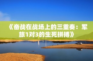 《奋战在战场上的三重奏：军旅1对3的生死拼搏》