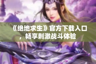 《绝地求生》官方下载入口，畅享刺激战斗体验 