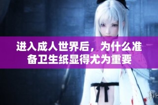 进入成人世界后，为什么准备卫生纸显得尤为重要