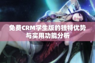 免费CRM学生版的独特优势与实用功能分析