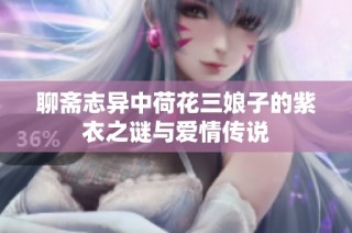 聊斋志异中荷花三娘子的紫衣之谜与爱情传说