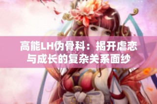 高能LH伪骨科：揭开虐恋与成长的复杂关系面纱
