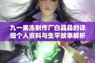 九一果冻制作厂白晶晶的详细个人资料与生平故事解析