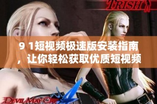 9 1短视频极速版安装指南，让你轻松获取优质短视频体验