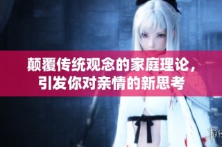 颠覆传统观念的家庭理论，引发你对亲情的新思考