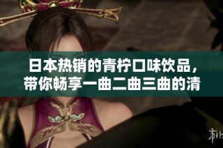 日本热销的青柠口味饮品，带你畅享一曲二曲三曲的清新体验