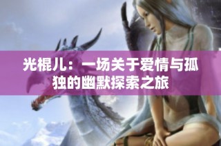 光棍儿：一场关于爱情与孤独的幽默探索之旅