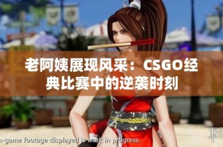 老阿姨展现风采：CSGO经典比赛中的逆袭时刻