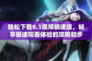 轻松下载9.1视频极速版，畅享极速观看体验的攻略和步骤