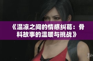 《温凉之间的情感纠葛：骨科故事的温暖与挑战》