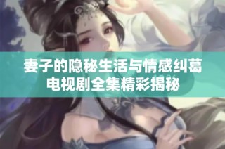 妻子的隐秘生活与情感纠葛电视剧全集精彩揭秘