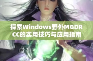 探索Windows野外MGDRCC的实用技巧与应用指南