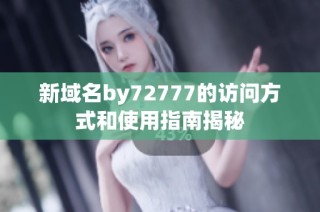 新域名by72777的访问方式和使用指南揭秘