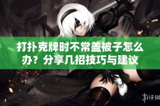 打扑克牌时不常盖被子怎么办？分享几招技巧与建议