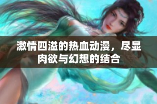 激情四溢的热血动漫，尽显肉欲与幻想的结合