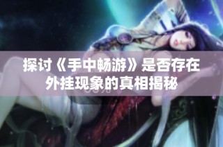探讨《手中畅游》是否存在外挂现象的真相揭秘