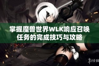 掌握魔兽世界WLK响应召唤任务的完成技巧与攻略