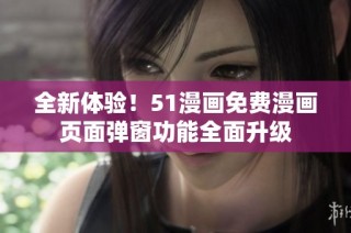 全新体验！51漫画免费漫画页面弹窗功能全面升级