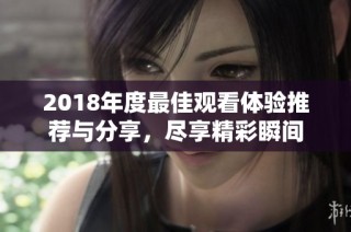 2018年度最佳观看体验推荐与分享，尽享精彩瞬间