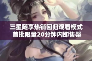 三星随享热销回归观看模式 首批限量20分钟内即售罄