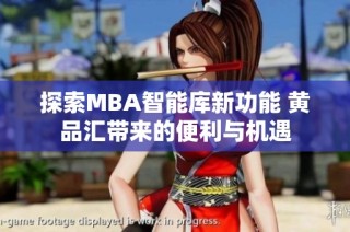 探索MBA智能库新功能 黄品汇带来的便利与机遇