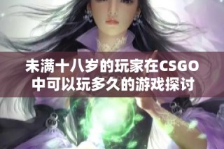 未满十八岁的玩家在CSGO中可以玩多久的游戏探讨