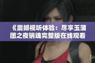 《震撼视听体验：尽享玉蒲团之夜销魂完整版在线观看》