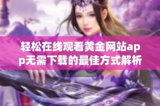 轻松在线观看黄金网站app无需下载的最佳方式解析