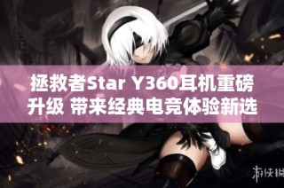 拯救者Star Y360耳机重磅升级 带来经典电竞体验新选择