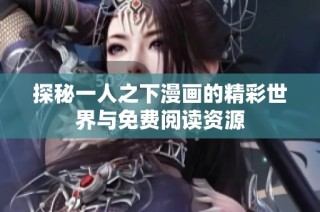 探秘一人之下漫画的精彩世界与免费阅读资源