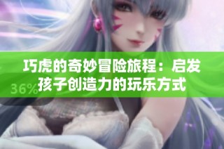 巧虎的奇妙冒险旅程：启发孩子创造力的玩乐方式