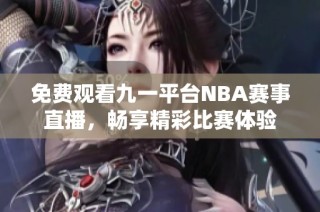 免费观看九一平台NBA赛事直播，畅享精彩比赛体验