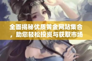 全面揭秘优质黄金网站集合，助您轻松投资与获取市场信息