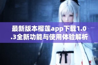 最新版本榴莲app下载1.0.3全新功能与使用体验解析